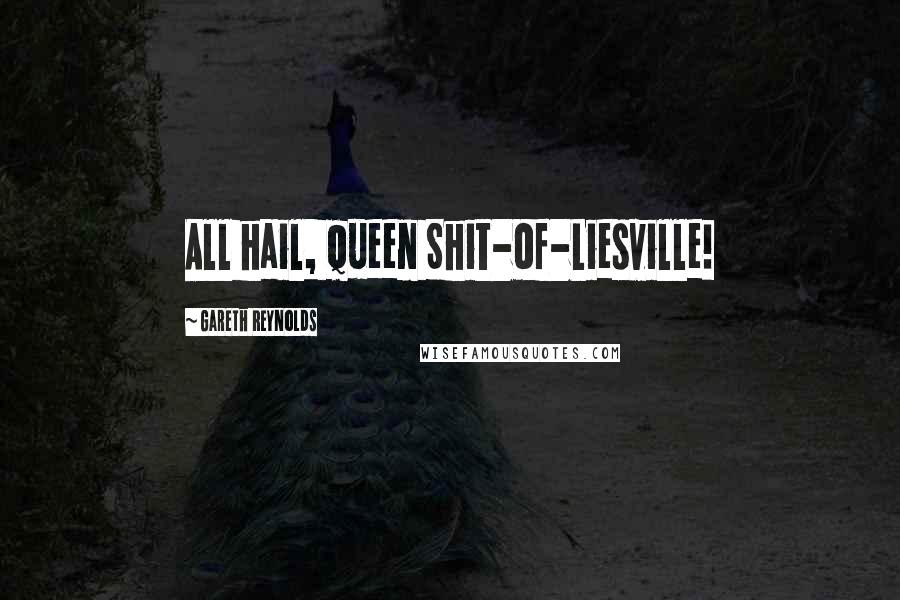 Gareth Reynolds Quotes: All hail, Queen Shit-of-Liesville!