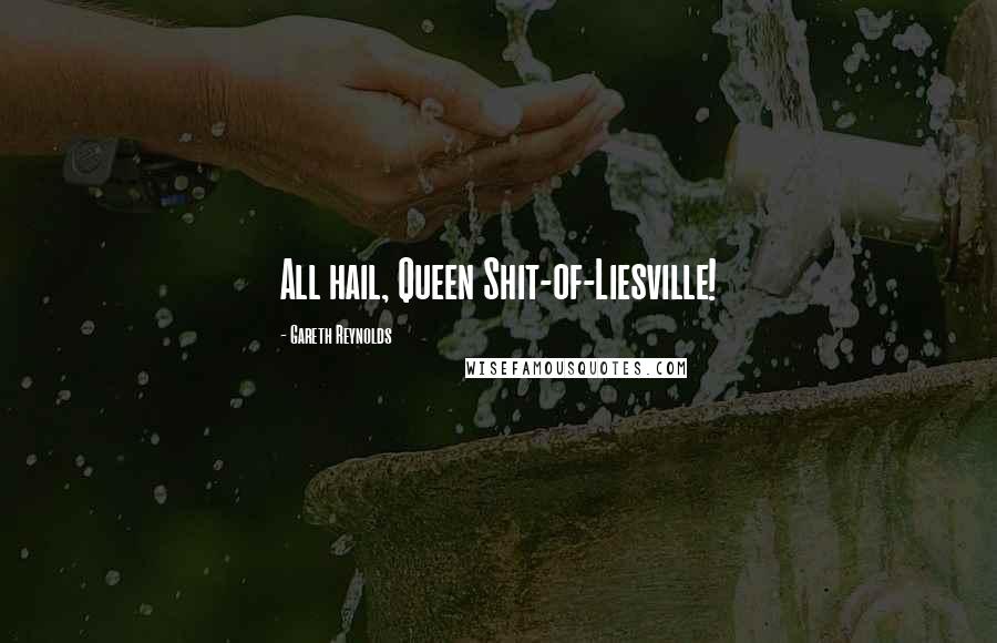 Gareth Reynolds Quotes: All hail, Queen Shit-of-Liesville!