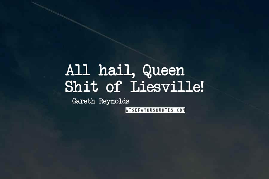 Gareth Reynolds Quotes: All hail, Queen Shit-of-Liesville!