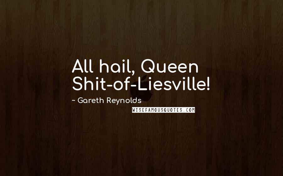 Gareth Reynolds Quotes: All hail, Queen Shit-of-Liesville!