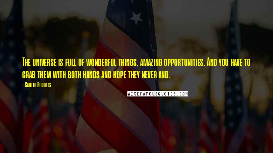 Gareth Roberts Quotes: The universe is full of wonderful things, amazing opportunities. And you have to grab them with both hands and hope they never and.