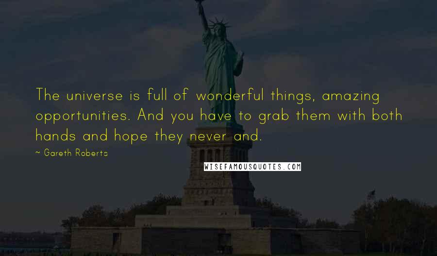 Gareth Roberts Quotes: The universe is full of wonderful things, amazing opportunities. And you have to grab them with both hands and hope they never and.