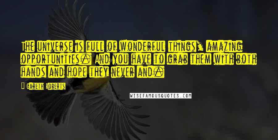 Gareth Roberts Quotes: The universe is full of wonderful things, amazing opportunities. And you have to grab them with both hands and hope they never and.