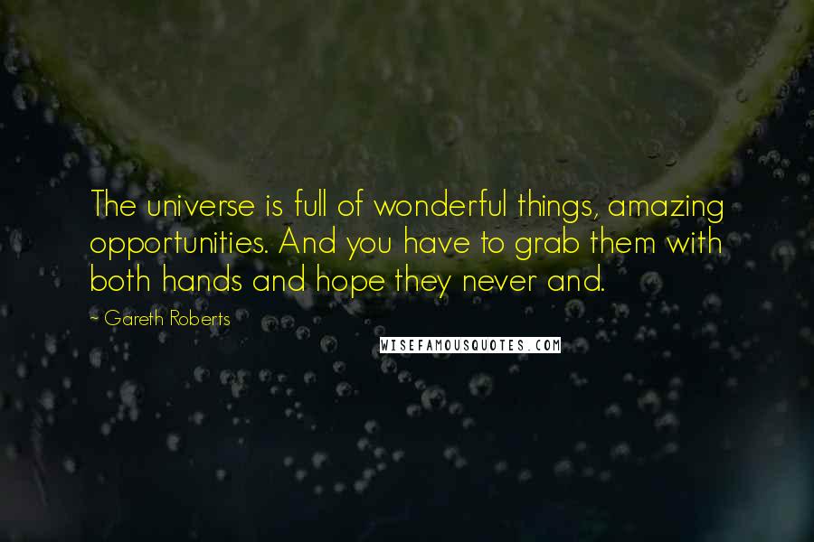 Gareth Roberts Quotes: The universe is full of wonderful things, amazing opportunities. And you have to grab them with both hands and hope they never and.