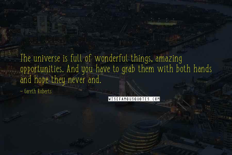 Gareth Roberts Quotes: The universe is full of wonderful things, amazing opportunities. And you have to grab them with both hands and hope they never and.