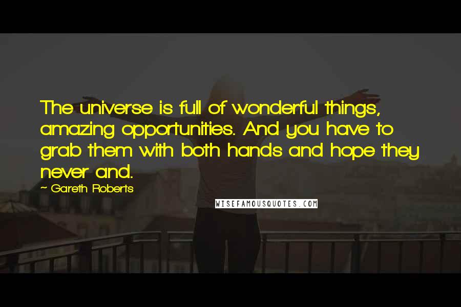 Gareth Roberts Quotes: The universe is full of wonderful things, amazing opportunities. And you have to grab them with both hands and hope they never and.