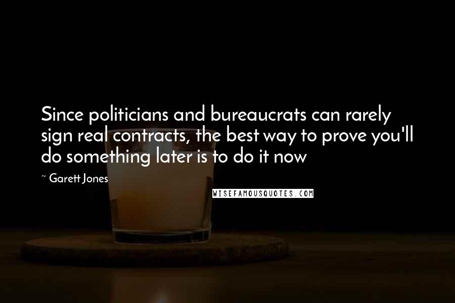 Garett Jones Quotes: Since politicians and bureaucrats can rarely sign real contracts, the best way to prove you'll do something later is to do it now