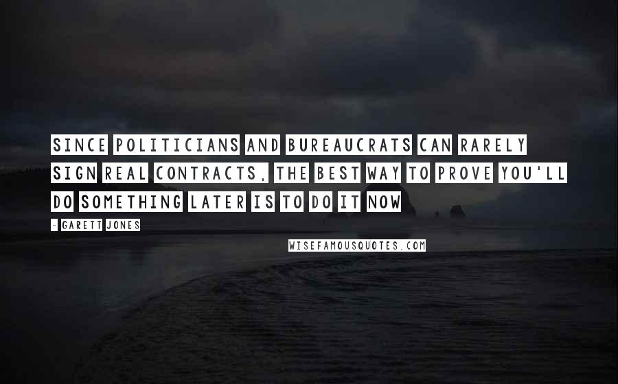 Garett Jones Quotes: Since politicians and bureaucrats can rarely sign real contracts, the best way to prove you'll do something later is to do it now