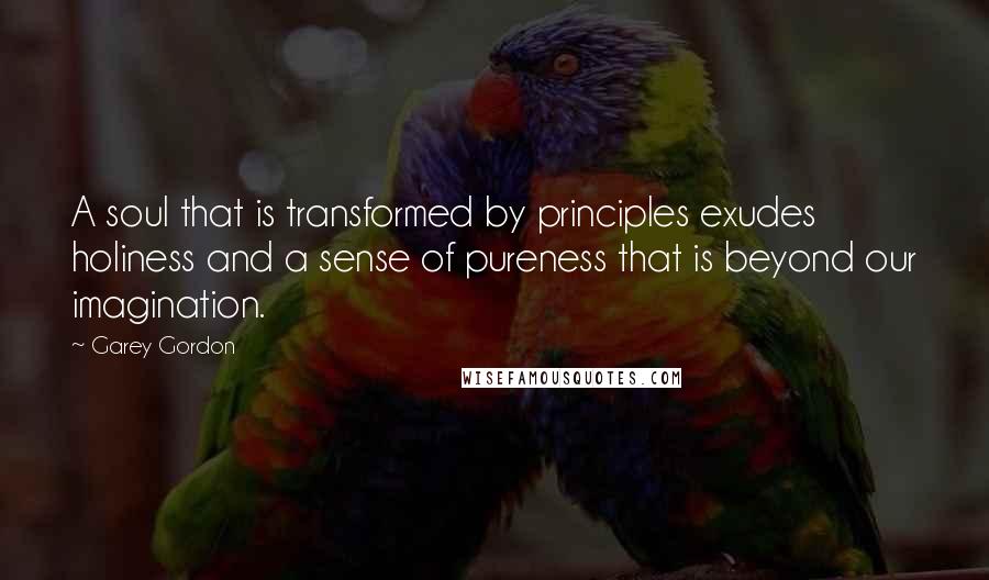 Garey Gordon Quotes: A soul that is transformed by principles exudes holiness and a sense of pureness that is beyond our imagination.