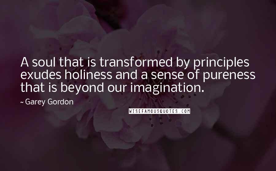 Garey Gordon Quotes: A soul that is transformed by principles exudes holiness and a sense of pureness that is beyond our imagination.