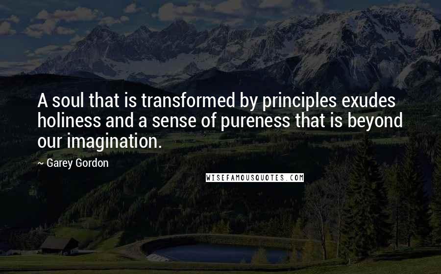 Garey Gordon Quotes: A soul that is transformed by principles exudes holiness and a sense of pureness that is beyond our imagination.