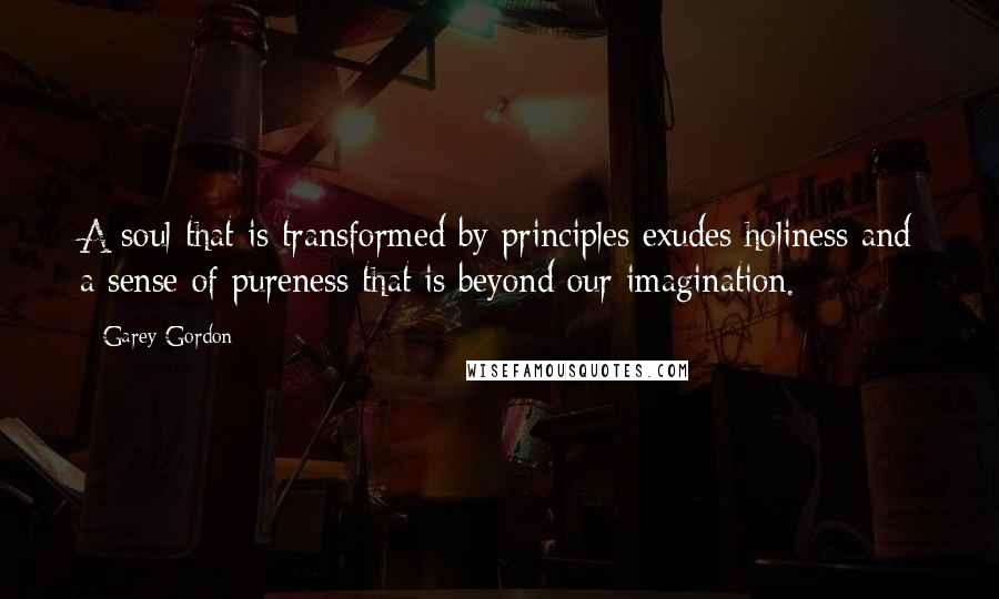 Garey Gordon Quotes: A soul that is transformed by principles exudes holiness and a sense of pureness that is beyond our imagination.