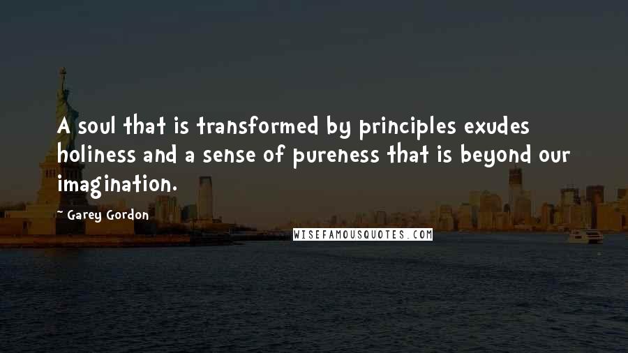 Garey Gordon Quotes: A soul that is transformed by principles exudes holiness and a sense of pureness that is beyond our imagination.