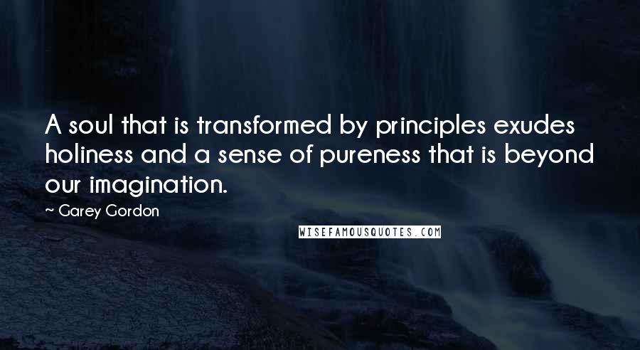 Garey Gordon Quotes: A soul that is transformed by principles exudes holiness and a sense of pureness that is beyond our imagination.