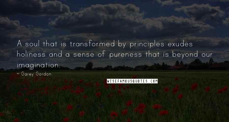 Garey Gordon Quotes: A soul that is transformed by principles exudes holiness and a sense of pureness that is beyond our imagination.