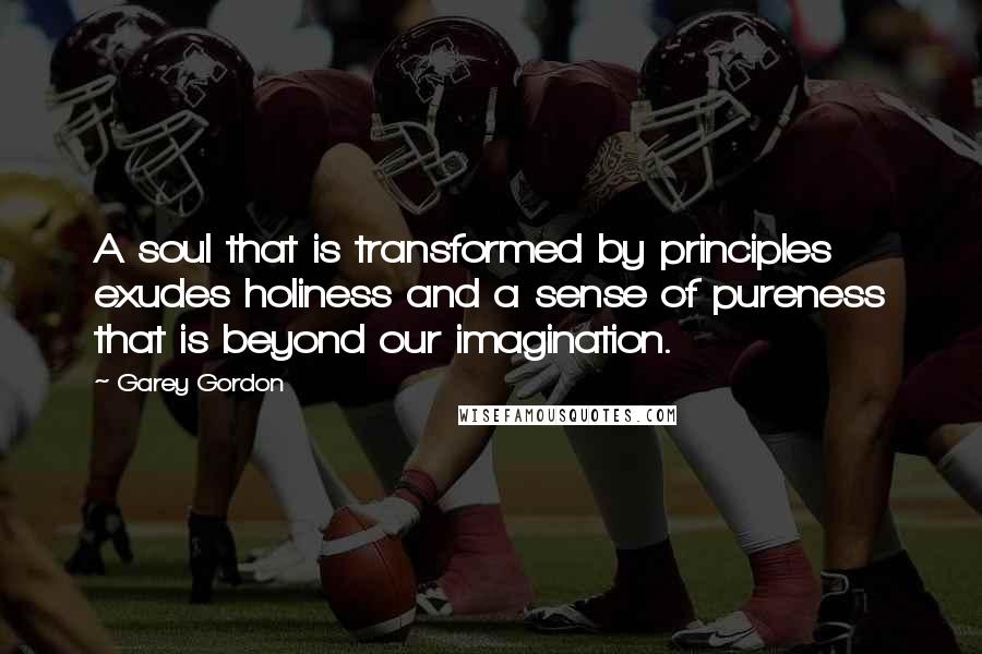 Garey Gordon Quotes: A soul that is transformed by principles exudes holiness and a sense of pureness that is beyond our imagination.