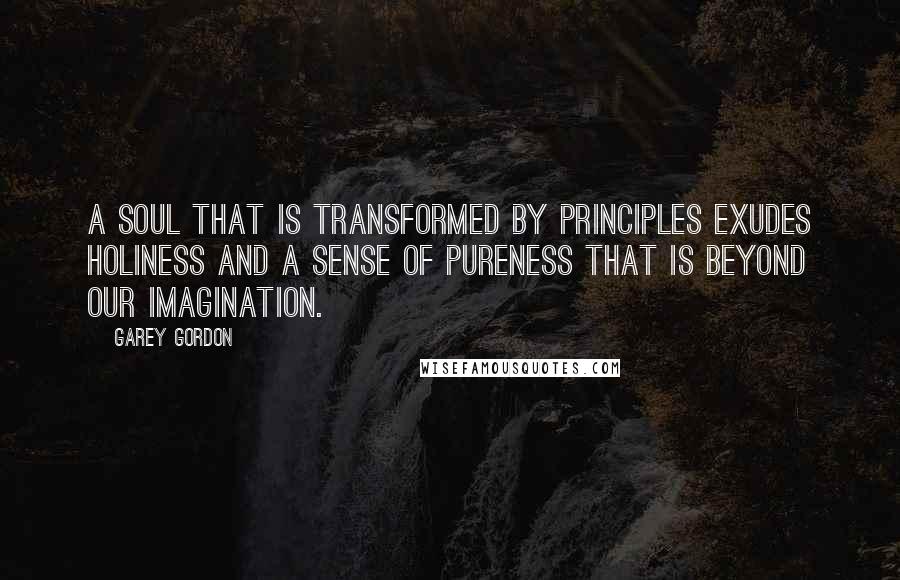 Garey Gordon Quotes: A soul that is transformed by principles exudes holiness and a sense of pureness that is beyond our imagination.