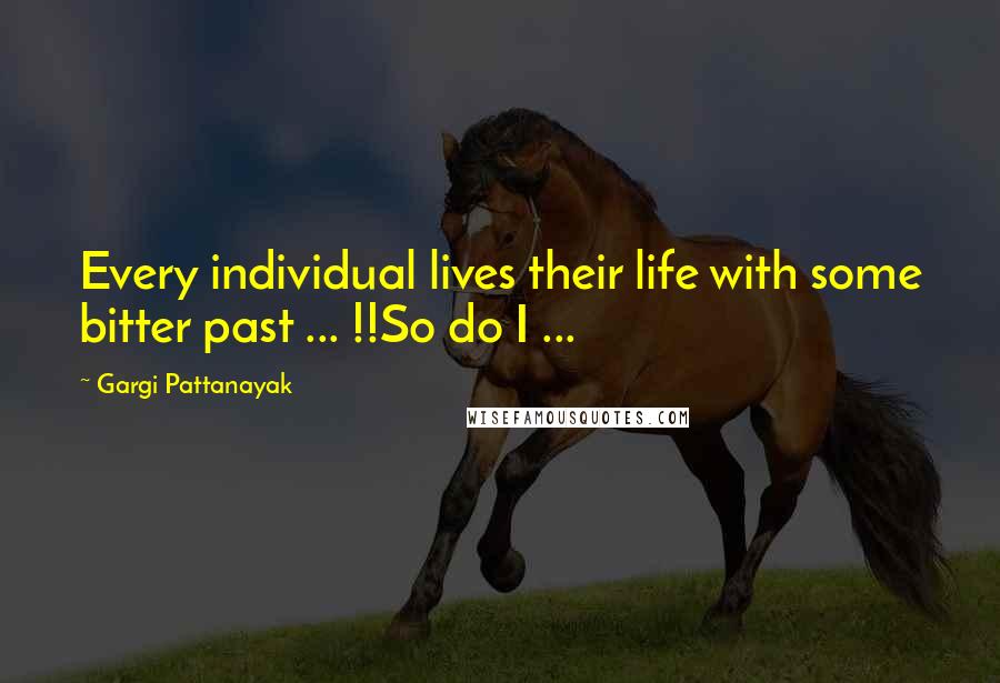 Gargi Pattanayak Quotes: Every individual lives their life with some bitter past ... !!So do I ...