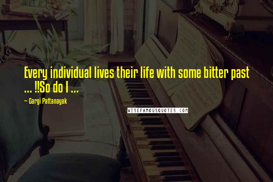 Gargi Pattanayak Quotes: Every individual lives their life with some bitter past ... !!So do I ...