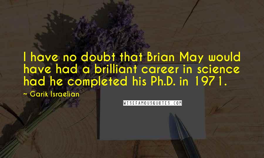 Garik Israelian Quotes: I have no doubt that Brian May would have had a brilliant career in science had he completed his Ph.D. in 1971.
