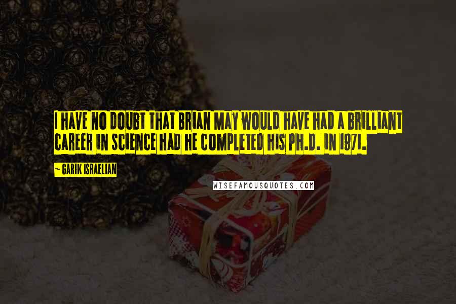 Garik Israelian Quotes: I have no doubt that Brian May would have had a brilliant career in science had he completed his Ph.D. in 1971.