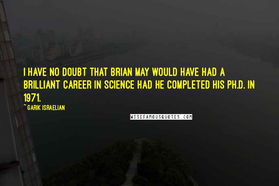 Garik Israelian Quotes: I have no doubt that Brian May would have had a brilliant career in science had he completed his Ph.D. in 1971.