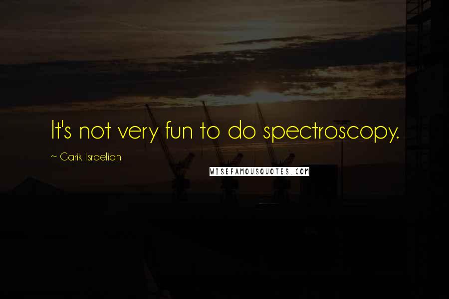 Garik Israelian Quotes: It's not very fun to do spectroscopy.