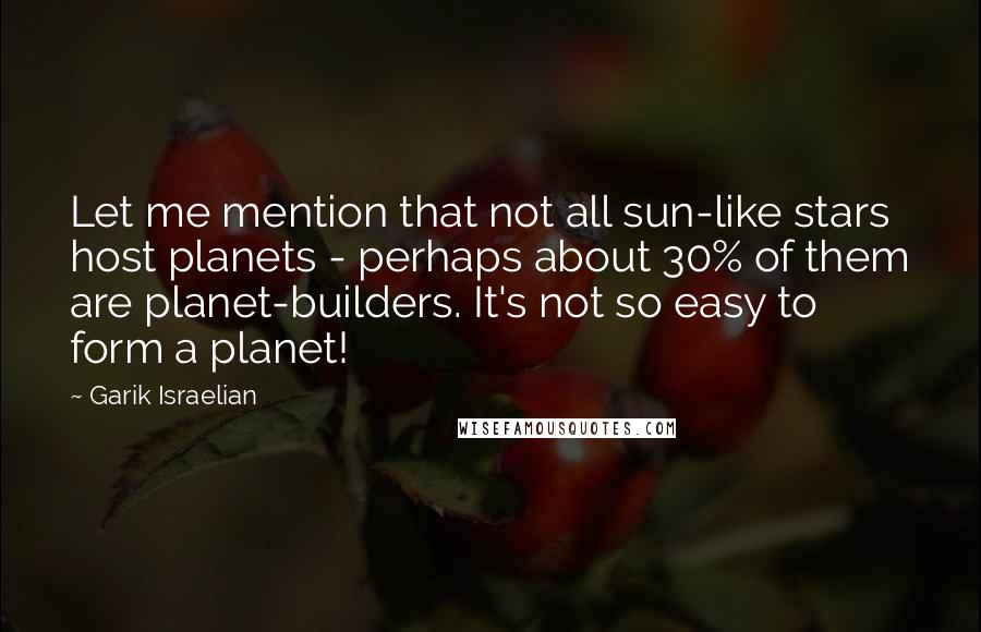Garik Israelian Quotes: Let me mention that not all sun-like stars host planets - perhaps about 30% of them are planet-builders. It's not so easy to form a planet!