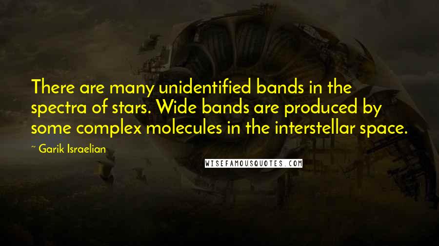 Garik Israelian Quotes: There are many unidentified bands in the spectra of stars. Wide bands are produced by some complex molecules in the interstellar space.