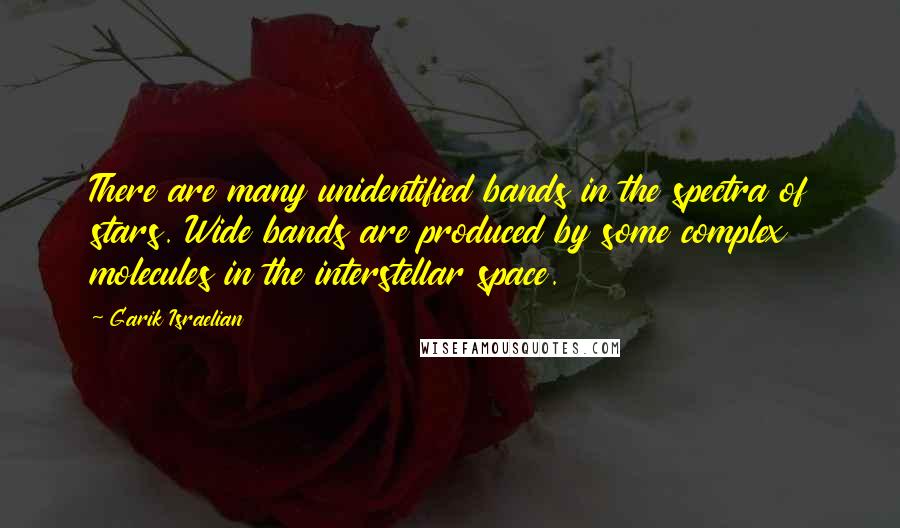 Garik Israelian Quotes: There are many unidentified bands in the spectra of stars. Wide bands are produced by some complex molecules in the interstellar space.