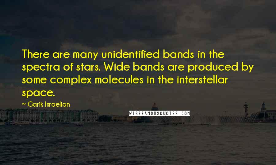 Garik Israelian Quotes: There are many unidentified bands in the spectra of stars. Wide bands are produced by some complex molecules in the interstellar space.