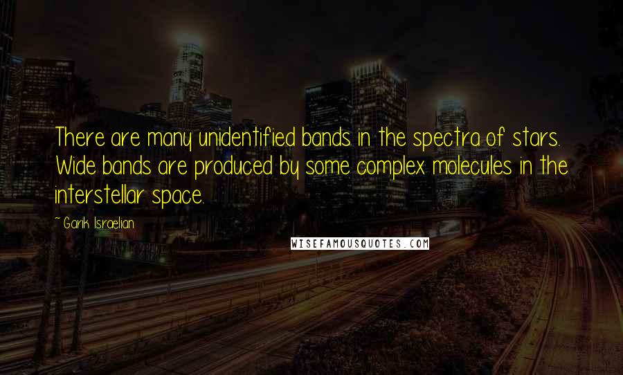 Garik Israelian Quotes: There are many unidentified bands in the spectra of stars. Wide bands are produced by some complex molecules in the interstellar space.