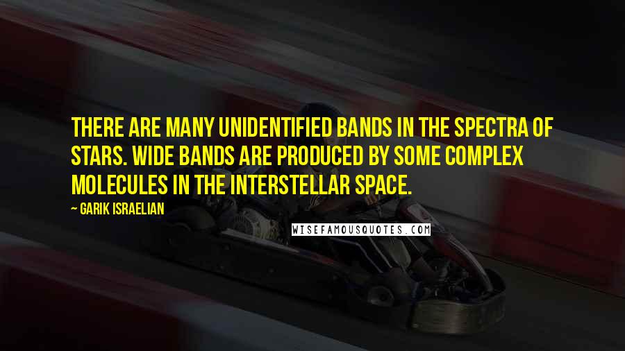 Garik Israelian Quotes: There are many unidentified bands in the spectra of stars. Wide bands are produced by some complex molecules in the interstellar space.