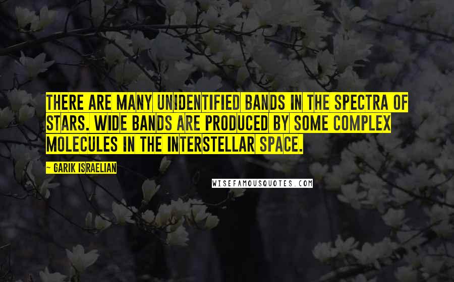 Garik Israelian Quotes: There are many unidentified bands in the spectra of stars. Wide bands are produced by some complex molecules in the interstellar space.