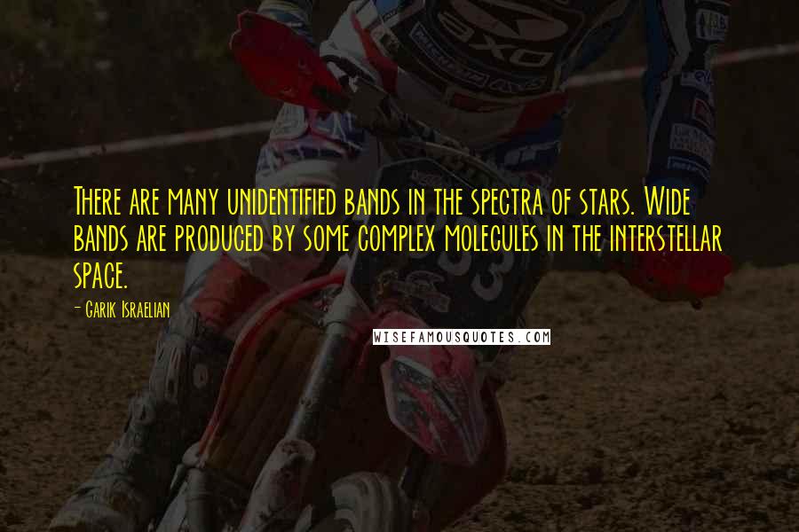 Garik Israelian Quotes: There are many unidentified bands in the spectra of stars. Wide bands are produced by some complex molecules in the interstellar space.