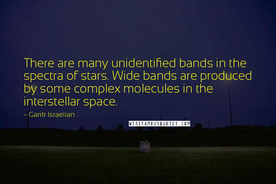 Garik Israelian Quotes: There are many unidentified bands in the spectra of stars. Wide bands are produced by some complex molecules in the interstellar space.