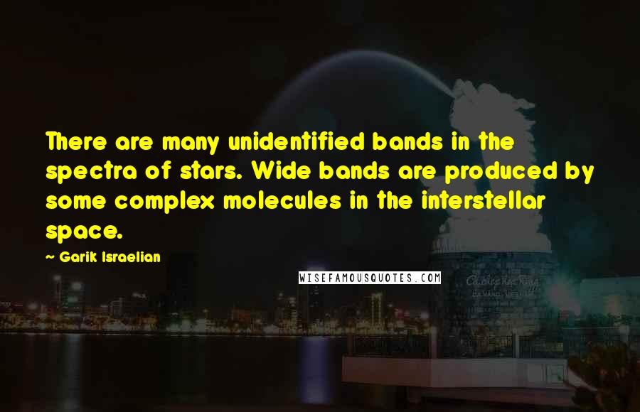 Garik Israelian Quotes: There are many unidentified bands in the spectra of stars. Wide bands are produced by some complex molecules in the interstellar space.