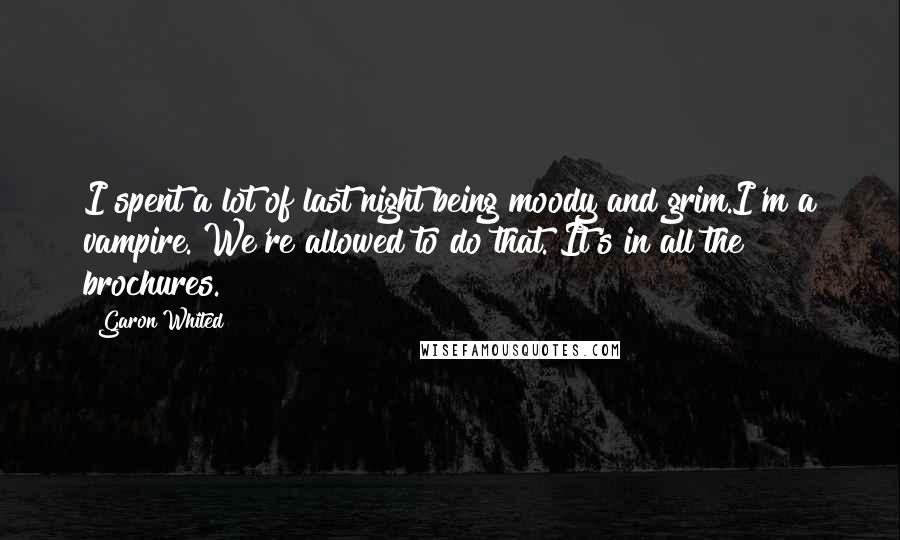Garon Whited Quotes: I spent a lot of last night being moody and grim.I'm a vampire. We're allowed to do that. It's in all the brochures.