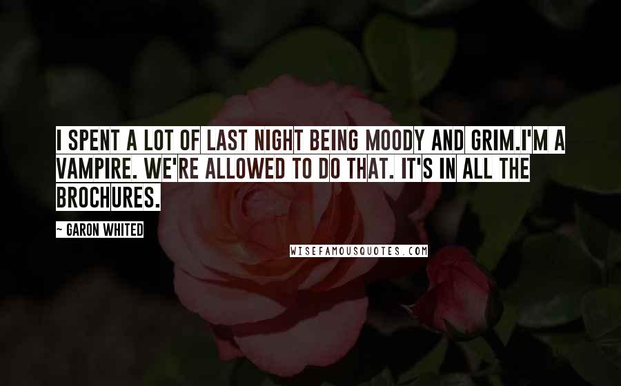 Garon Whited Quotes: I spent a lot of last night being moody and grim.I'm a vampire. We're allowed to do that. It's in all the brochures.