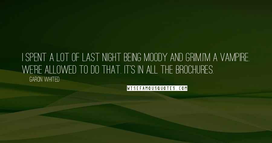 Garon Whited Quotes: I spent a lot of last night being moody and grim.I'm a vampire. We're allowed to do that. It's in all the brochures.