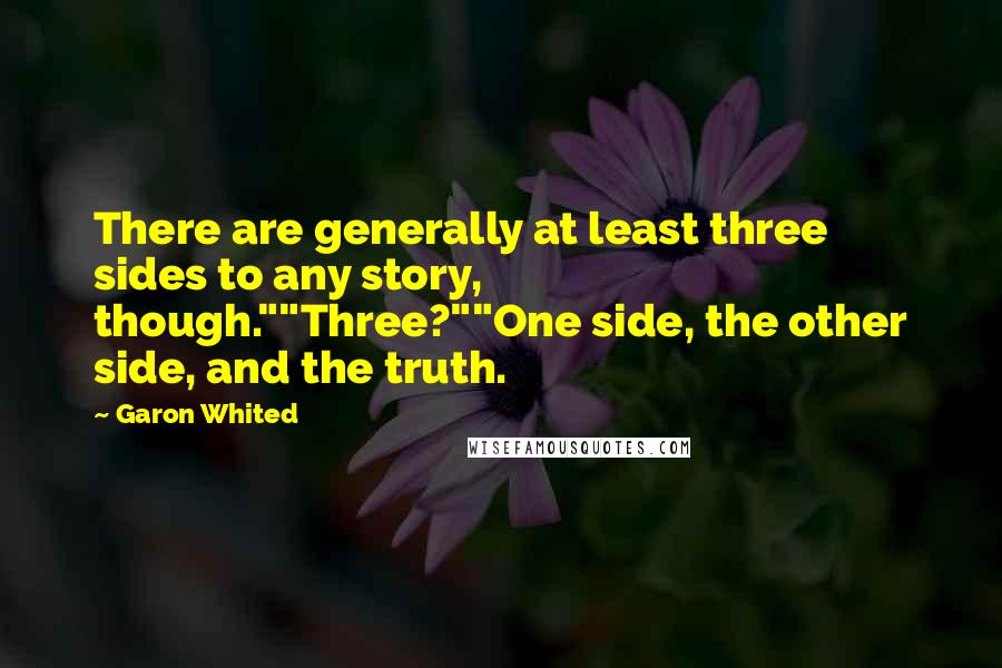 Garon Whited Quotes: There are generally at least three sides to any story, though.""Three?""One side, the other side, and the truth.