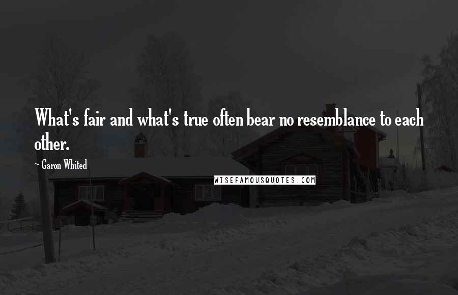 Garon Whited Quotes: What's fair and what's true often bear no resemblance to each other.