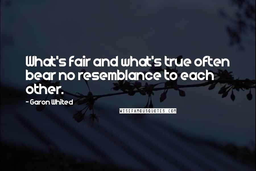 Garon Whited Quotes: What's fair and what's true often bear no resemblance to each other.