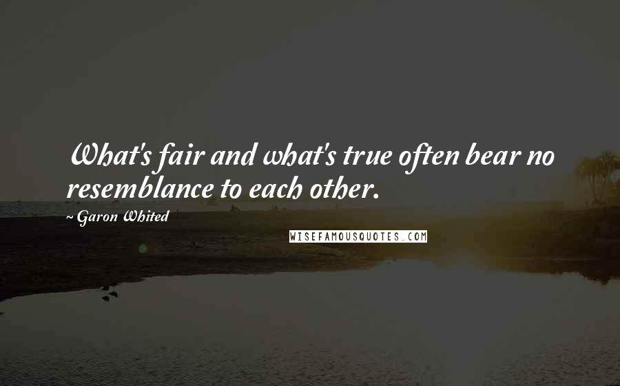 Garon Whited Quotes: What's fair and what's true often bear no resemblance to each other.