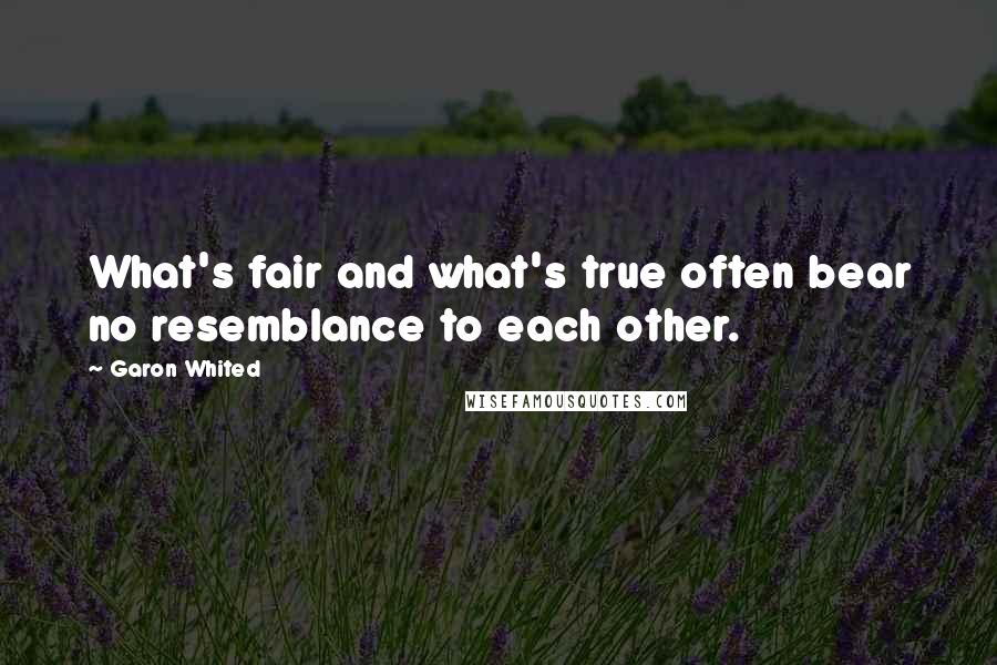 Garon Whited Quotes: What's fair and what's true often bear no resemblance to each other.