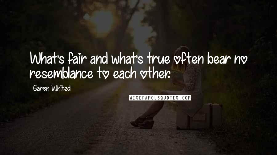 Garon Whited Quotes: What's fair and what's true often bear no resemblance to each other.