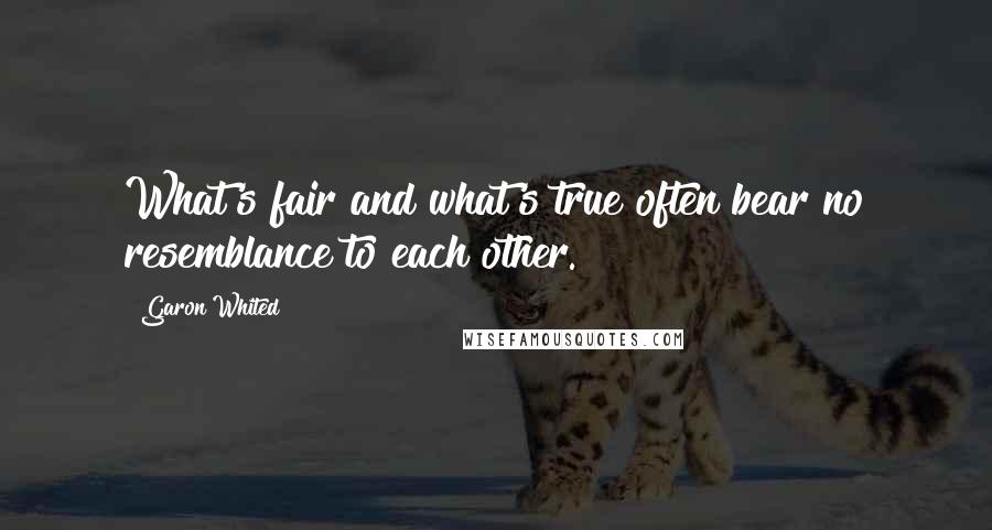 Garon Whited Quotes: What's fair and what's true often bear no resemblance to each other.