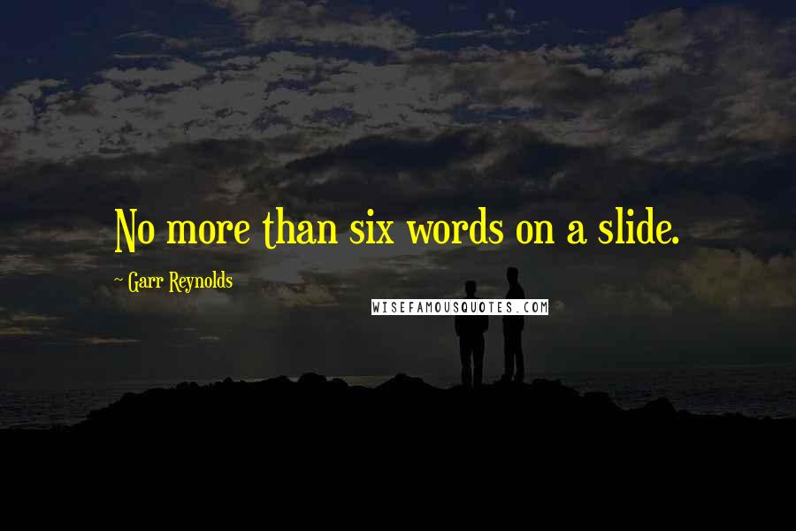Garr Reynolds Quotes: No more than six words on a slide.