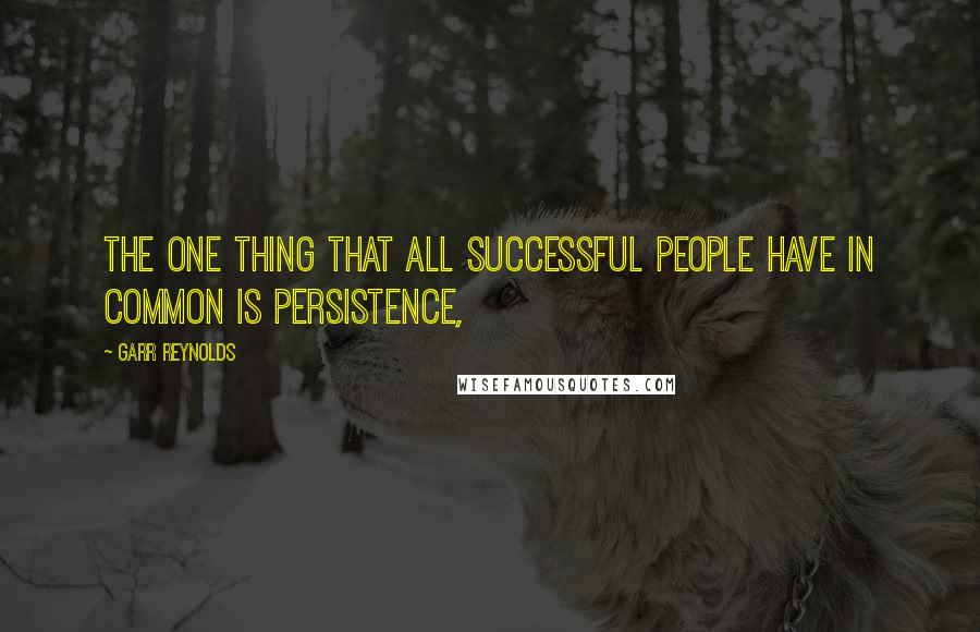 Garr Reynolds Quotes: The one thing that all successful people have in common is persistence,