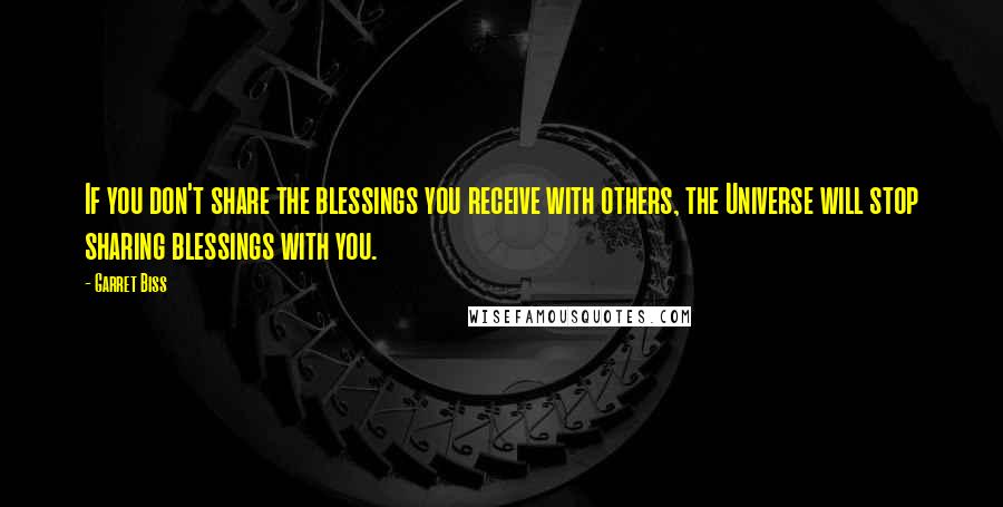 Garret Biss Quotes: If you don't share the blessings you receive with others, the Universe will stop sharing blessings with you.